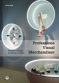 Professione visual merchandiser. Progetto e design di interni e vetrine