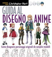 Guida al disegno anime. Come creare personaggi unici con semplici modelli