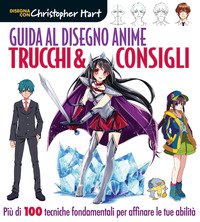 Guida al disegno anime. Trucchi & consigli. Oltre 100 tecniche essenziali per affinare lo stile