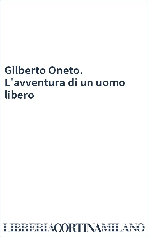 Gilberto Oneto. L'avventura di un uomo libero