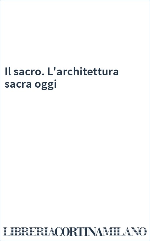 Il sacro. L'architettura sacra oggi