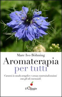 Aromaterapia per tutti. Curarsi in modo semplice e senza controindicazioni con gli oli essenziali