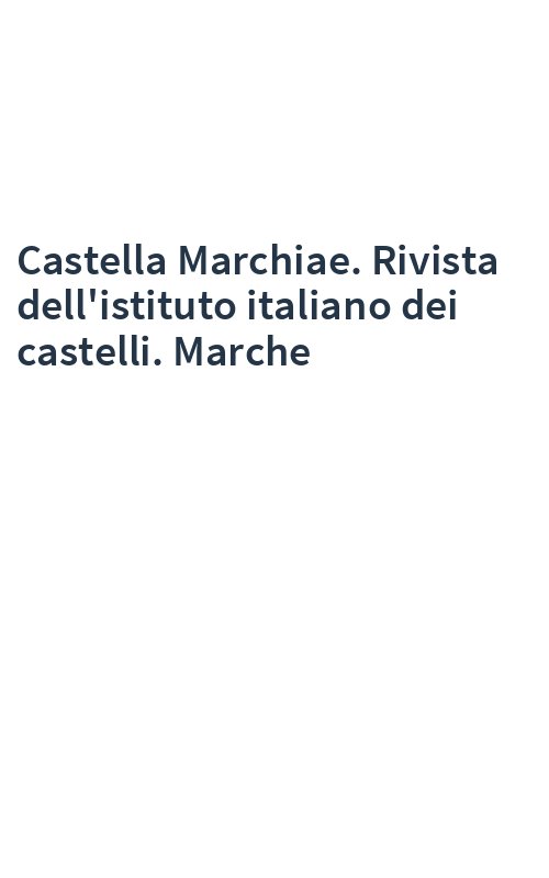 Castella Marchiae. Rivista dell'istituto italiano dei castelli. Marche