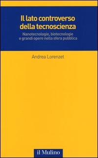 Il lato controverso della tecnoscienza. Nanotecnologie, biotecnologie e grandi opere nella sfera pubblica