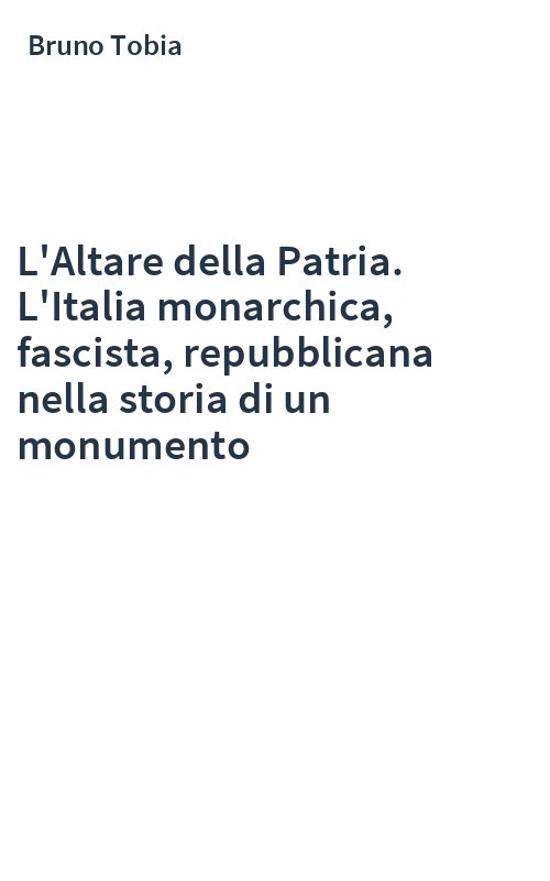 L'Altare della Patria. L'Italia monarchica, fascista, repubblicana nella storia di un monumento