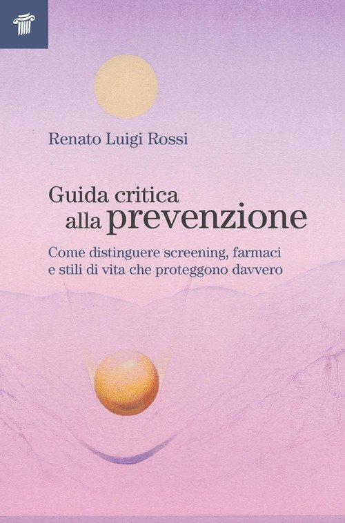 Guida critica alla prevenzione. Come distinguere screening, farmaci e stili di vita che proteggono davvero