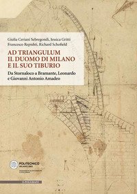 Ad Triangulum. Il duomo di Milano e il suo tiburio. Da Stornaloco a Bramante, Leonardo e Giovanni Antonio Amadeo