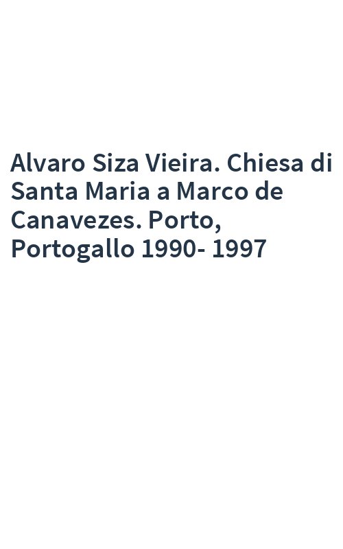Alvaro Siza Vieira. Chiesa di Santa Maria a Marco de Canavezes. Porto, Portogallo 1990-1997