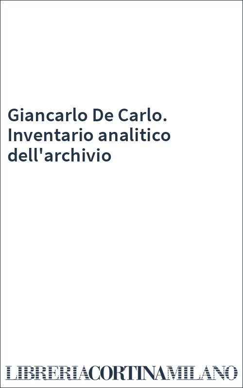 Giancarlo De Carlo. Inventario analitico dell'archivio