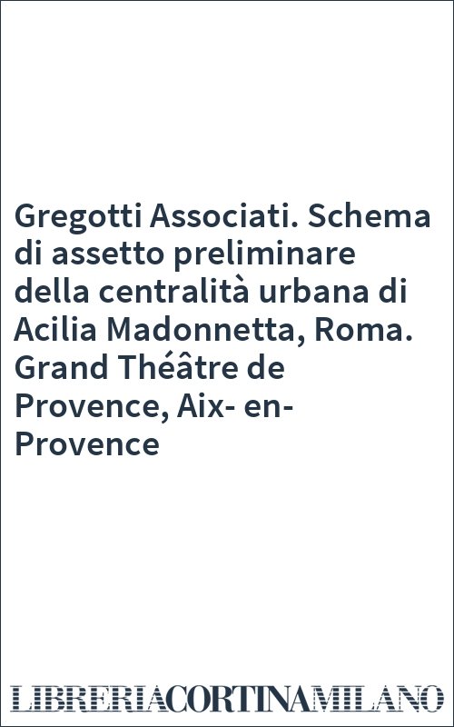 Gregotti Associati. Schema di assetto preliminare della centralità urbana di Acilia Madonnetta, Roma. Grand Théâtre de Provence, Aix-en-Provence