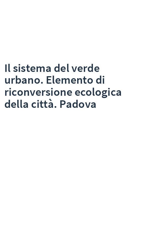 Il sistema del verde urbano. Elemento di riconversione ecologica della città. Padova