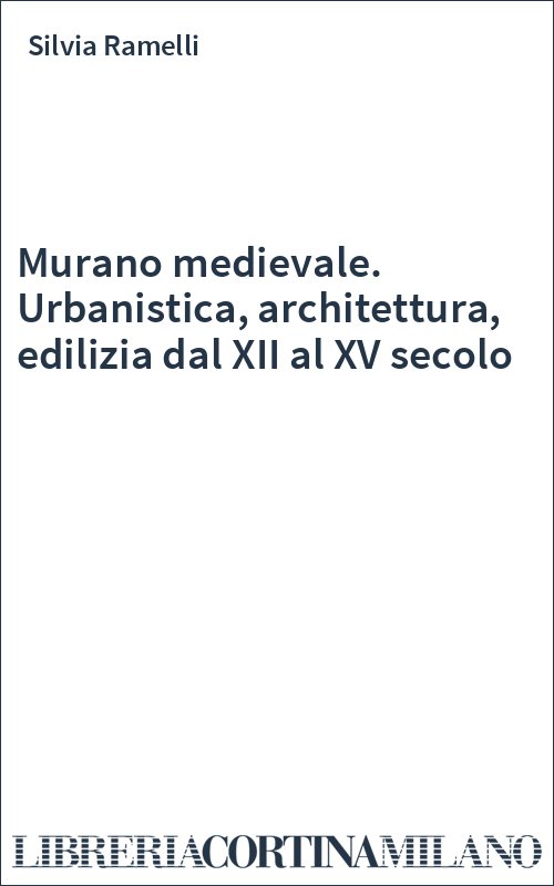 Murano medievale. Urbanistica, architettura, edilizia dal XII al XV secolo