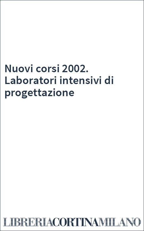 Nuovi corsi 2002. Laboratori intensivi di progettazione