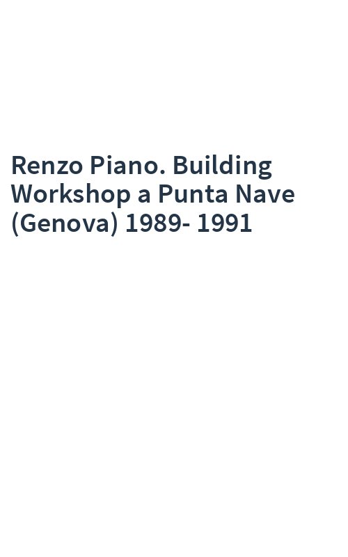 Renzo Piano. Building Workshop a Punta Nave (Genova) 1989-1991