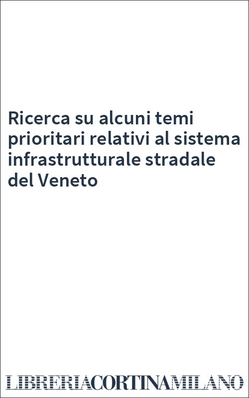 Ricerca su alcuni temi prioritari relativi al sistema infrastrutturale stradale del Veneto