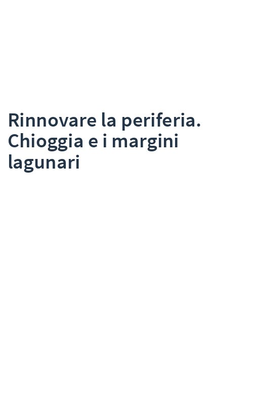 Rinnovare la periferia. Chioggia e i margini lagunari