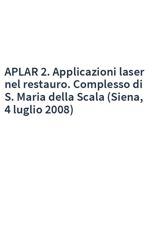 APLAR 2. Applicazioni laser nel restauro. Complesso di S. Maria della Scala (Siena, 4 luglio 2008)