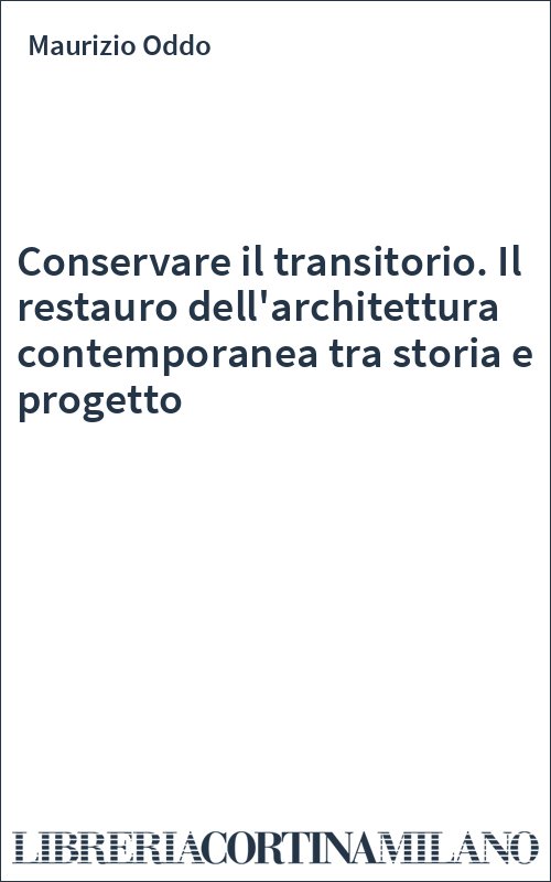 Conservare il transitorio. Il restauro dell'architettura contemporanea tra storia e progetto