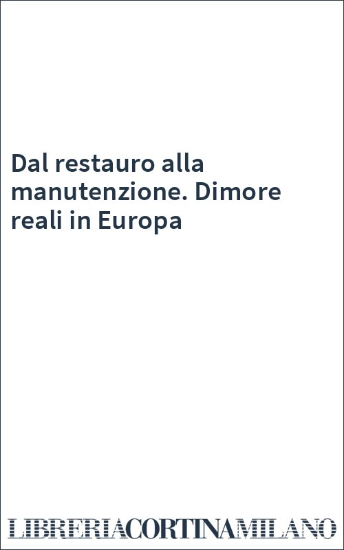 Dal restauro alla manutenzione. Dimore reali in Europa