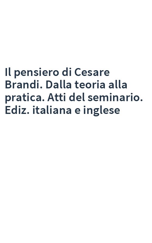 Il pensiero di Cesare Brandi. Dalla teoria alla pratica. Atti del seminario. Ediz. italiana e inglese