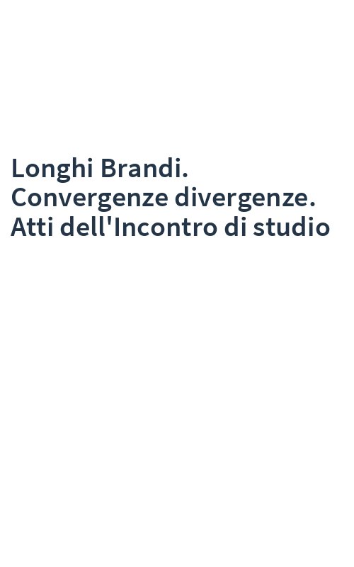 Longhi Brandi. Convergenze divergenze. Atti dell'Incontro di studio