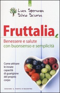 Fruttalia. Benessere e salute con buonsenso e semplicità. Come attivare le capacità innate del proprio corpo