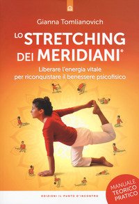 Lo stretching dei meridiani. Liberare l'energia vitale per riconquistare il benessere psicofisico. Manuale teorico-pratico