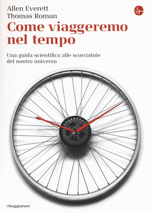 Come viaggeremo nel tempo. Una guida scientifica alle scorciatoie del nostro universo