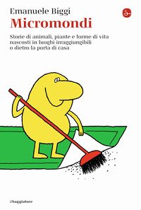 Micromondi. Storie di animali, piante e forme di vita nascosti in luoghi irraggiungibili o dietro la porta di casa