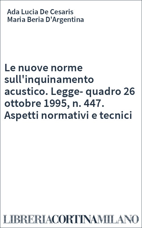 Le nuove norme sull'inquinamento acustico. Legge-quadro 26 ottobre 1995, n. 447. Aspetti normativi e tecnici