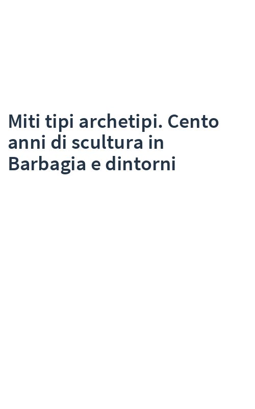 Miti tipi archetipi. Cento anni di scultura in Barbagia e dintorni