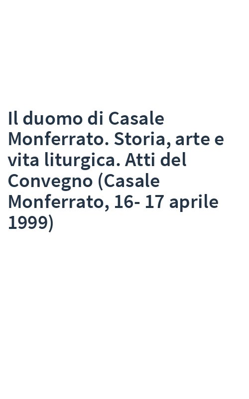 Il duomo di Casale Monferrato. Storia, arte e vita liturgica. Atti del Convegno (Casale Monferrato, 16-17 aprile 1999)