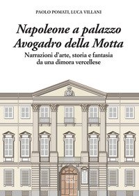 Napoleone a Palazzo Avogadro della Motta. Narrazioni d'arte, storia e fantasia da una dimora vercellese