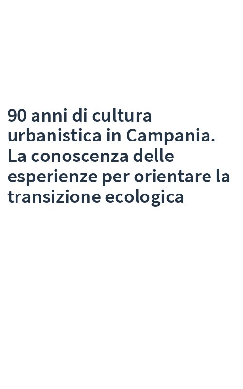 90 anni di cultura urbanistica in Campania. La conoscenza delle esperienze per orientare la transizione ecologica