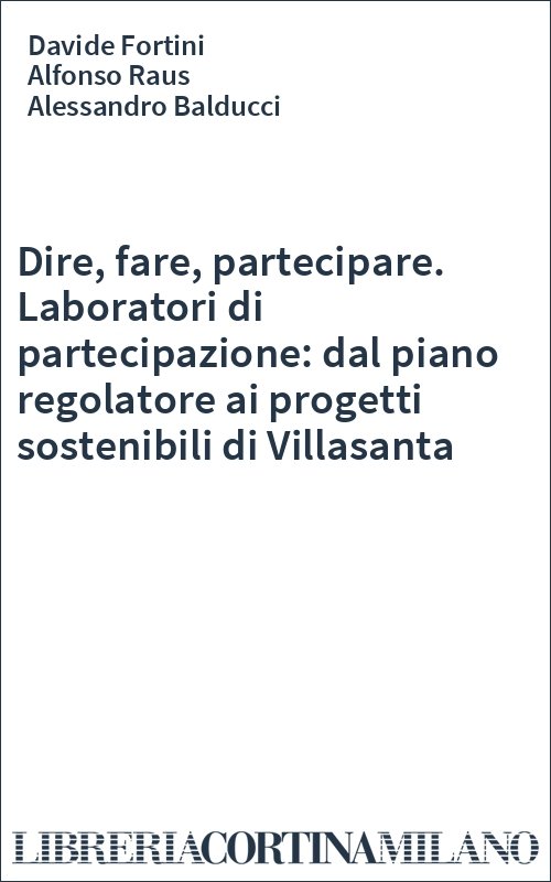 Dire, fare, partecipare. Laboratori di partecipazione: dal piano regolatore ai progetti sostenibili di Villasanta