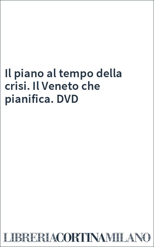 Il piano al tempo della crisi. Il Veneto che pianifica. DVD