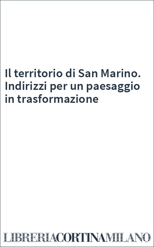 Il territorio di San Marino. Indirizzi per un paesaggio in trasformazione