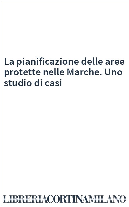 La pianificazione delle aree protette nelle Marche. Uno studio di casi
