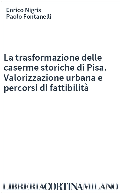 La trasformazione delle caserme storiche di Pisa. Valorizzazione urbana e percorsi di fattibilità
