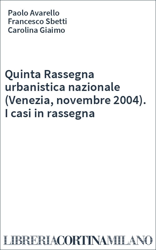 Quinta Rassegna urbanistica nazionale (Venezia, novembre 2004). I casi in rassegna