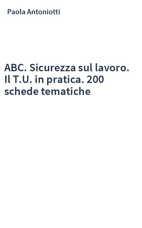 ABC. Sicurezza sul lavoro. Il T.U. in pratica. 200 schede tematiche