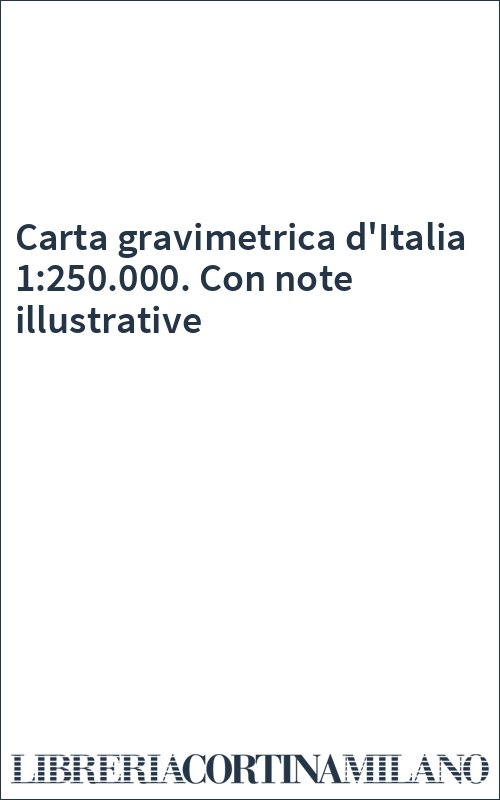 Carta gravimetrica d'Italia 1:250.000. Con note illustrative