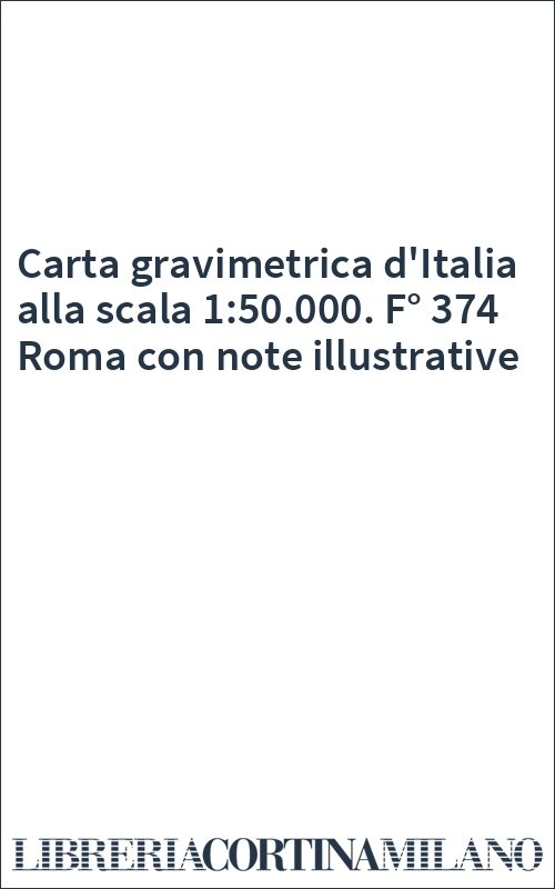 Carta gravimetrica d'Italia alla scala 1:50.000. F° 374 Roma con note illustrative