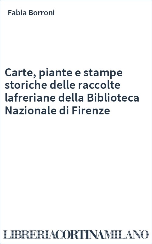 Carte, piante e stampe storiche delle raccolte lafreriane della Biblioteca Nazionale di Firenze