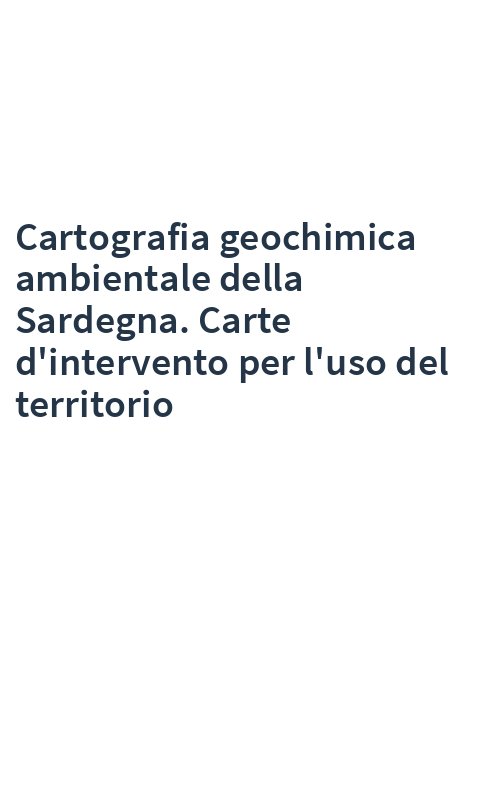 Cartografia geochimica ambientale della Sardegna. Carte d'intervento per l'uso del territorio