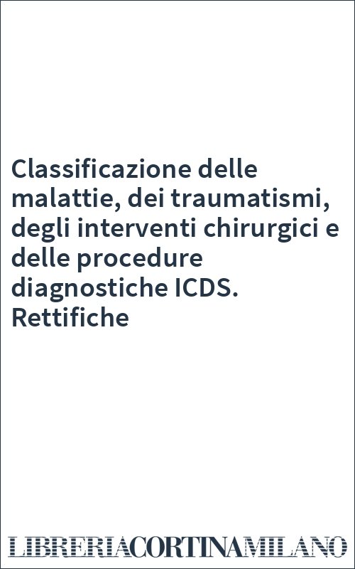 Classificazione delle malattie, dei traumatismi, degli interventi chirurgici e delle procedure diagnostiche ICDS. Rettifiche