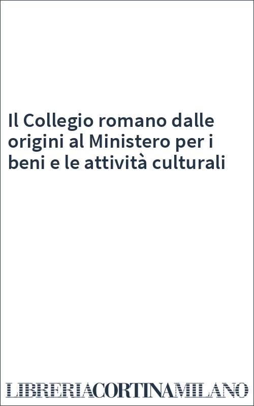 Il Collegio romano dalle origini al Ministero per i beni e le attività culturali