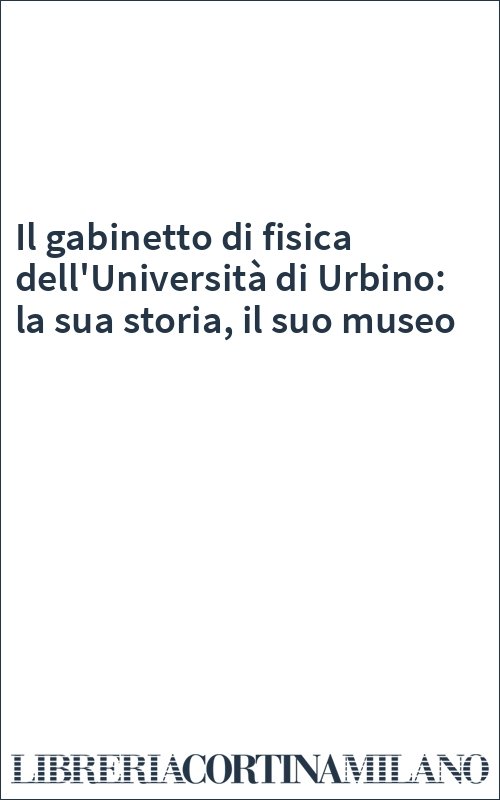 Il gabinetto di fisica dell'Università di Urbino: la sua storia, il suo museo