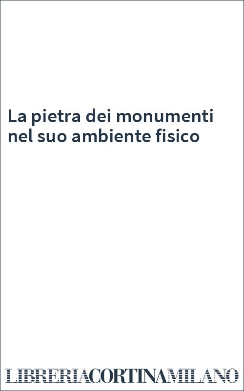 La pietra dei monumenti nel suo ambiente fisico