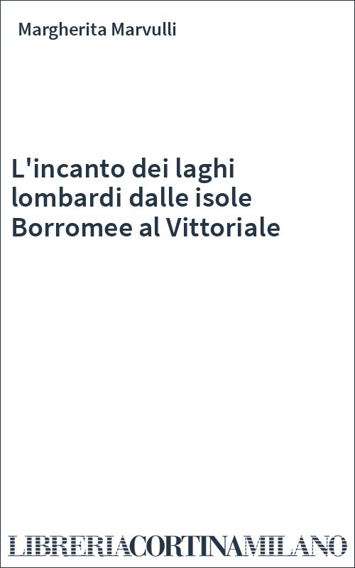 L'incanto dei laghi lombardi dalle isole Borromee al Vittoriale